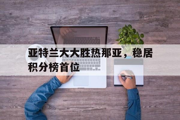 包含亚特兰大大胜热那亚，稳居积分榜首位的词条