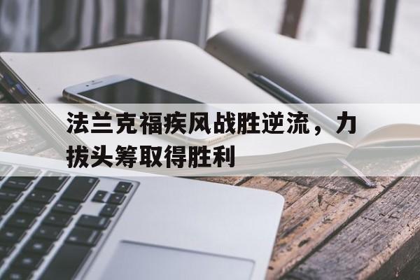 半岛体育登录入口-包含法兰克福疾风战胜逆流，力拔头筹取得胜利的词条